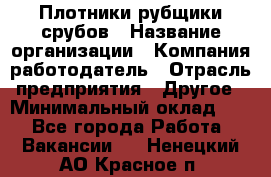 Плотники-рубщики срубов › Название организации ­ Компания-работодатель › Отрасль предприятия ­ Другое › Минимальный оклад ­ 1 - Все города Работа » Вакансии   . Ненецкий АО,Красное п.